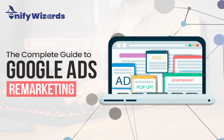 The Complete Guide to Google Ads Remarketing